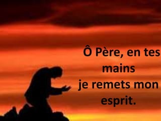 Ô Père, en tes
mains
je remets mon
esprit.
 