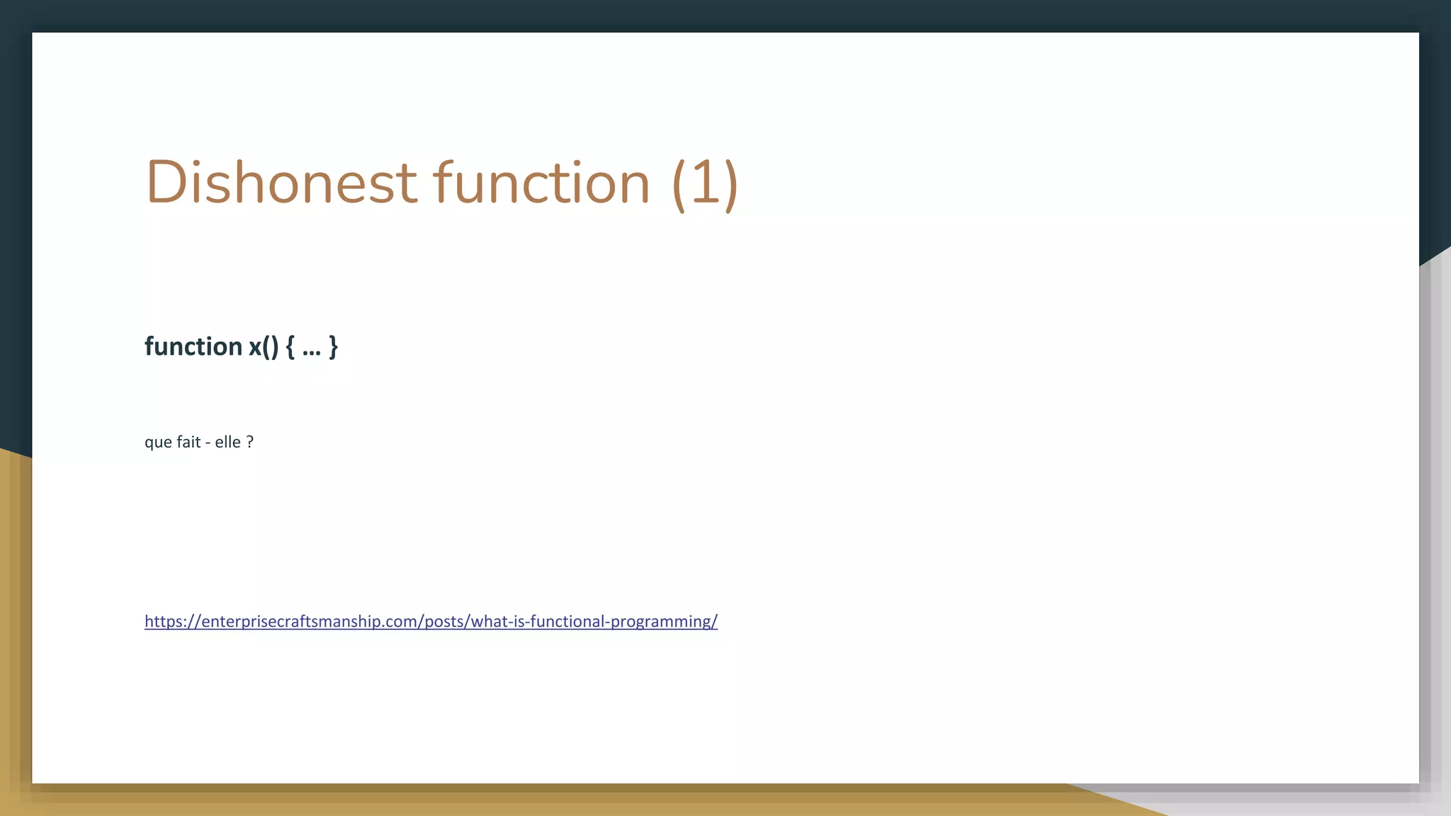 Dishonest function (1)
function x() { … }
que fait - elle ?
https://enterprisecraftsmanship.com/posts/what-is-functional-programming/
 
