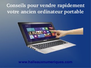 Conseils pour vendre rapidement 
votre ancien ordinateur portable 
www.halleauxnumeriques.com 
 