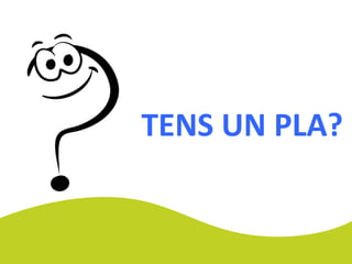 TENS UN PLA?
 