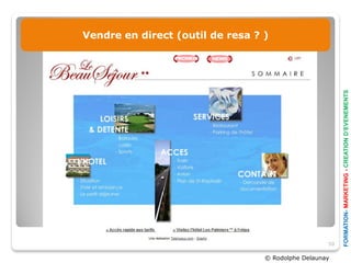 Vendre en direct (outil de resa ? )




                                                         FORMATION- MARKETING - CREATION D’EVENEMENTS
                                                    50

                                  © Rodolphe Delaunay
 