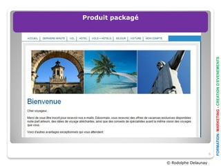 Produit packagé




© Rodolphe Delaunay
                      6




                      FORMATION- MARKETING - CREATION D’EVENEMENTS
 