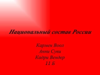 Национальный состав России   Кармен Воол Анни Суви Кадри Вендер 11 Б 