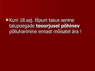 Kuni 18.saj. lõpuni tasus senine talupoegade  teoorjusel põhinev  põlluharimine ennast mõisatel ära !   