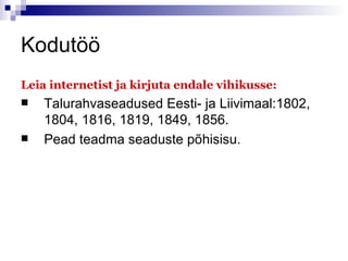 Kodutöö Leia internetist ja kirjuta endale vihikusse: Talurahvaseadused Eesti- ja Liivimaal:1802, 1804, 1816, 1819, 1849, 1856. Pead teadma seaduste põhisisu. 