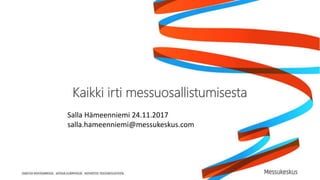 Kaikki irti messuosallistumisesta
Salla Hämeenniemi 24.11.2017
salla.hameenniemi@messukeskus.com
 