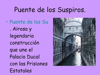 Puente de los Suspiros. Puente de los Suspiros . Airosa y legendaria construcción que une el Palacio Ducal con las Prisiones Estatales  
