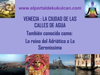 www.elportaldekukulcan.com VENECIA : LA CIUDAD DE LAS CALLES DE AGUA También conocida como:  La reina del Adriático o La Serenissima 