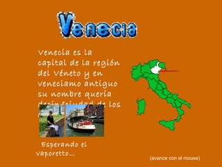 Venecia es la capital de la región del Véneto y en veneciamo antiguo su nombre quería decir “ciudad de los canales”.   Esperando el vaporetto… (avance con el mouse) 