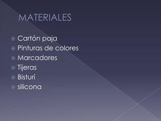  Cartón paja
 Pinturas de colores
 Marcadores
 Tijeras
 Bisturí
 silicona
 