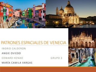 PATRONES ESPACIALES DE VENECIA
INGRID CALDERON
ANGIE OVIEDO
EDWARD HENAO GRUPO 3
MARÍA CAMILA VARGAS
 