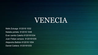 VENECIA
Mafe Zuluaga 612018 1032
Natalia pórtela 612018 1048
Ever camilo Caleño 6120181034
Juan Felipe campos 6120181035
A...