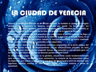 LA CIUDAD DE VENECIA
Venecia es una ciudad ubicada en el noreste de Italia. Es también la capital de la región
venéta y de...