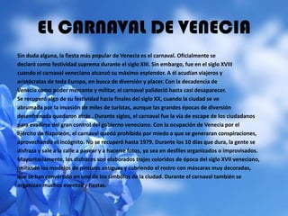 EL CARNAVAL DE VENECIA
Sin duda alguna, la fiesta más popular de Venecia es el carnaval. Oficialmente se
declaró como fest...