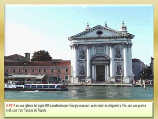 LA PIETÀ es una iglesia del siglo XVIII construida por Giorgio massari. su interior es elegante y frío, con una planta oval, con tres frescos de Tiepolo