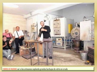 FÁBRICA DE MURANO ver a los artesanos soplando grandes burbujas de vidrio en crudo