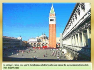 En primavera y otoño tiene lugar la llamada acqua alta (marea alta), dos veces al día, que inunda completamente la Plaza de San Marcos