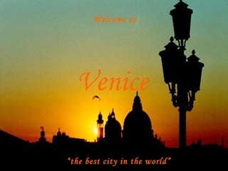 Venice Welcome to “ the best city in the world” 