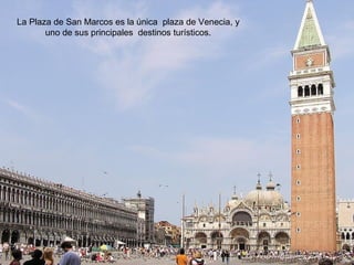 La Plaza de San Marcos es la única plaza de Venecia, y
       uno de sus principales destinos turísticos.
 