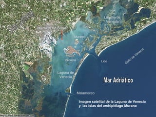 Laguna de
                                              Venecia
Puente de la Libertad

                          Murano



                                                                                   c   ia
                                                                                ne
                                                                           Ve
                                                                      de
                   Venecia                 Lido              l   fo
                                                          Go


              Laguna de
               Venecia



                             Malamocco

                              Imagen satelital de la Laguna de Venecia
                              y las islas del archipiélago Murano
 