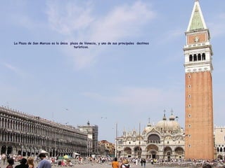 La Plaza de San Marcos es la única plaza de Venecia, y uno de sus principales destinos
turísticos.
 