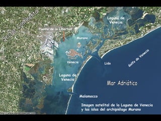 Imagen satelital de la Laguna de Venecia
y las islas del archipiélago Murano
Golfo
de
Venecia
Lido
Malamocco
Laguna de
Venecia
Venecia
Puente de la Libertad
Murano
Laguna de
Venecia
 