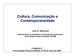 Cultura, Comunicação e Contemporaneidade V ENECULT Universidade Federal da Bahia, 27-29 de maio de 2009 Luis A. Albornoz Departamento de Jornalismo e Comunicação Audiovisual Universidade Carlos III de Madri (UC3M) 