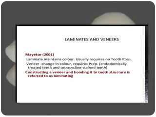 Laminate Veneers : A superficial or attractive
display in multiple layers
 A veneer is a layer of tooth-colored material that
is applied to a tooth to restore localized or
generalized defects and intrinsic discolorations
-Sturdevants
 
