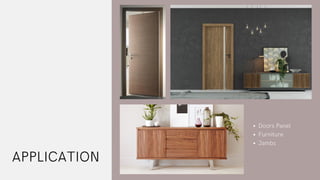 APPLICATION
Doors Panel
Furniture
Jambs
 