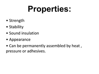 Properties:
• Strength
• Stability
• Sound insulation
• Appearance
• Can be permanently assembled by heat ,
pressure or adhesives.
 