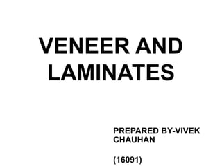 VENEER AND
LAMINATES
PREPARED BY-VIVEK
CHAUHAN
(16091)
 