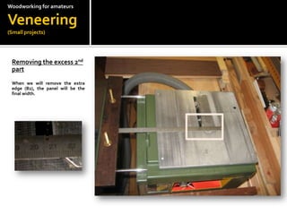Woodworkingfor amateursVeneering(Small projects)Removing the excess 2nd part ?When we will remove the extra edge (B2), the panel will be the final width.
