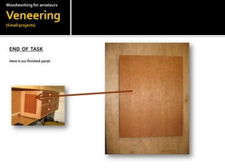 Woodworkingfor amateursVeneering(Small projects)END  OF  TASKHere is our finished panel.