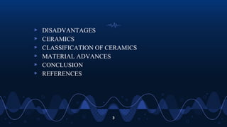 ▹ DISADVANTAGES
▹ CERAMICS
▹ CLASSIFICATION OF CERAMICS
▹ MATERIAL ADVANCES
▹ CONCLUSION
▹ REFERENCES
3
 