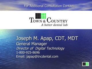 For Additional Consultation Contact:




Joseph M. Apap, CDT, MDT
General Manager
Director of Digital Technology
1-800-925-8696
Email: japap@tncdental.com
 