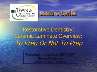 Lecture Series

   Restorative Dentistry:
Ceramic Laminate Overview:
To Prep Or Not To Prep
    Presented by Joe Apap, CDT, MDT
            General Manager
         Director of Digital Technology
 