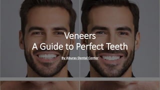 Veneers
A Guide to Perfect Teeth
By Aburas Dental Center
 