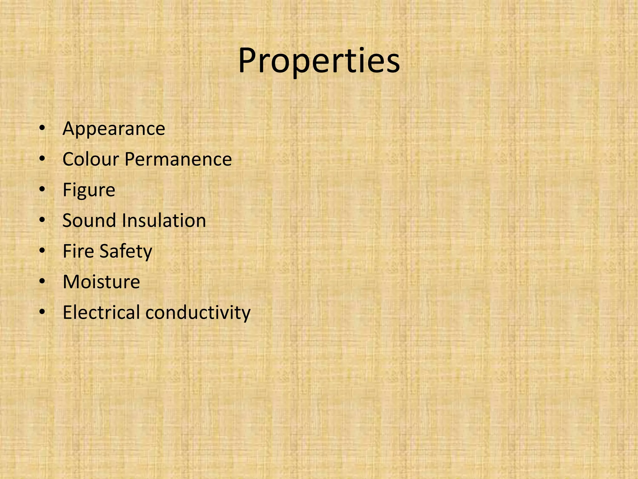 Properties
• Appearance
• Colour Permanence
• Figure
• Sound Insulation
• Fire Safety
• Moisture
• Electrical conductivity
 