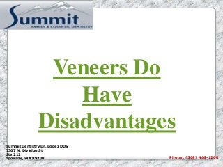 Veneers Do
Have
Disadvantages
Summit Dentistry Dr. Lopez DDS
7307 N. Division St
Ste 212
Spokane, WA 99208 Phone: (509) 466-1200
 