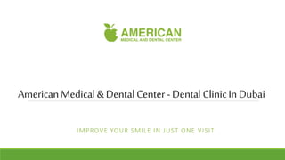 AmericanMedical&DentalCenter-DentalClinicInDubai
IMPROVE YOUR SMILE IN JUST ONE VISIT
 