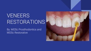 VENEERS
RESTORATIONS
By: MOSc Prosthodontics and
MOSc Restorative
 