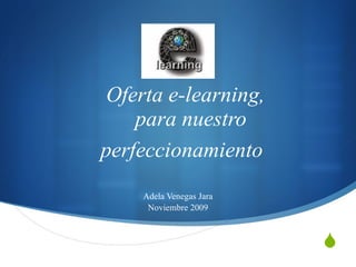 Oferta e-learning,   para nuestro perfeccionamiento   Adela Venegas Jara Noviembre 2009 