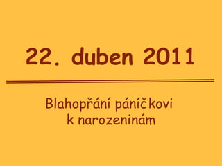 Blahopřání páníčkovi  k narozeninám 22. duben 2011 