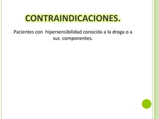 CONTRAINDICACIONES.
Pacientes con hipersensibilidad conocida a la droga o a
sus componentes.

 