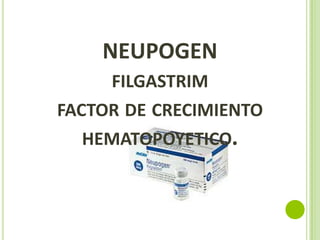 NEUPOGEN
FILGASTRIM
FACTOR DE CRECIMIENTO
HEMATOPOYETICO.

 