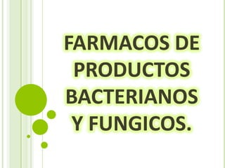 FARMACOS DE
PRODUCTOS
BACTERIANOS
Y FUNGICOS.

 