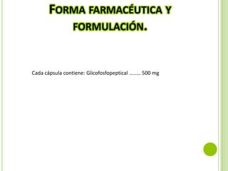 FORMA FARMACÉUTICA Y
FORMULACIÓN.

Cada cápsula contiene: Glicofosfopeptical ........ 500 mg

 