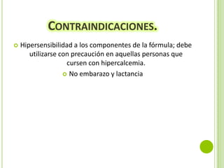 CONTRAINDICACIONES.


Hipersensibilidad a los componentes de la fórmula; debe
utilizarse con precaución en aquellas personas que
cursen con hipercalcemia.
 No embarazo y lactancia

 