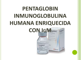 PENTAGLOBIN
INMUNOGLOBULINA
HUMANA ENRIQUECIDA
CON IGM

 