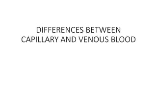 DIFFERENCES BETWEEN
CAPILLARY AND VENOUS BLOOD
 